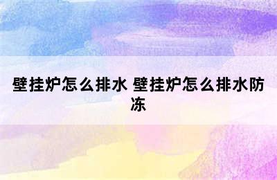 壁挂炉怎么排水 壁挂炉怎么排水防冻